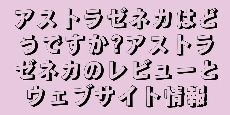 アストラゼネカはどうですか?アストラゼネカのレビューとウェブサイト情報