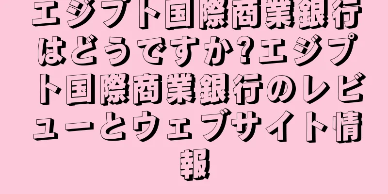 エジプト国際商業銀行はどうですか?エジプト国際商業銀行のレビューとウェブサイト情報