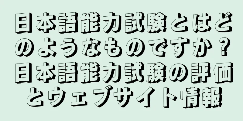 日本語能力試験とはどのようなものですか？日本語能力試験の評価とウェブサイト情報