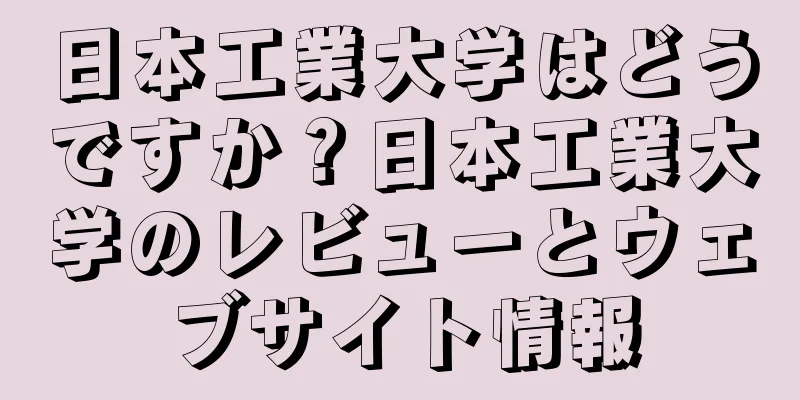 日本工業大学はどうですか？日本工業大学のレビューとウェブサイト情報