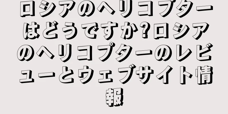 ロシアのヘリコプターはどうですか?ロシアのヘリコプターのレビューとウェブサイト情報
