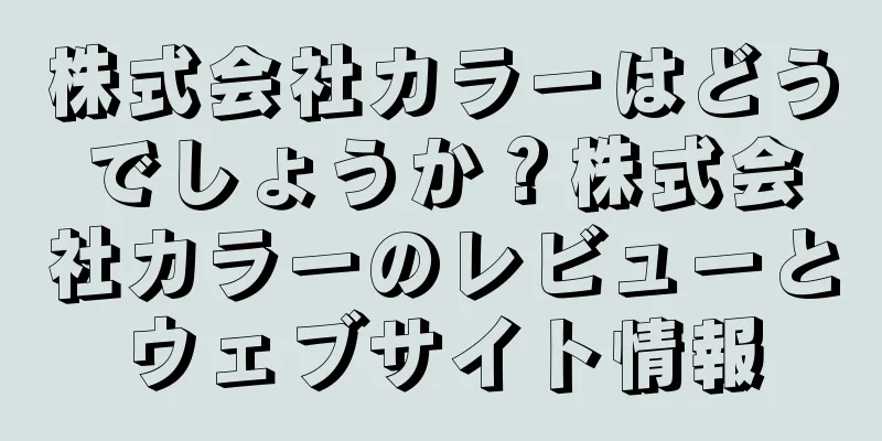 株式会社カラーはどうでしょうか？株式会社カラーのレビューとウェブサイト情報