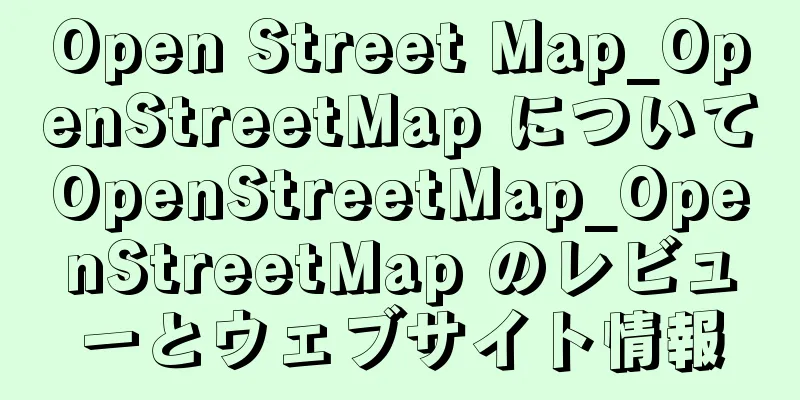 Open Street Map_OpenStreetMap についてOpenStreetMap_OpenStreetMap のレビューとウェブサイト情報