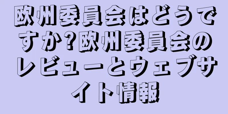 欧州委員会はどうですか?欧州委員会のレビューとウェブサイト情報
