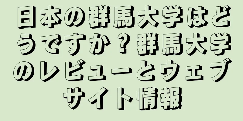 日本の群馬大学はどうですか？群馬大学のレビューとウェブサイト情報