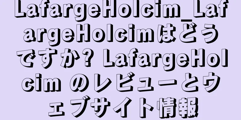 LafargeHolcim_LafargeHolcimはどうですか? LafargeHolcim のレビューとウェブサイト情報