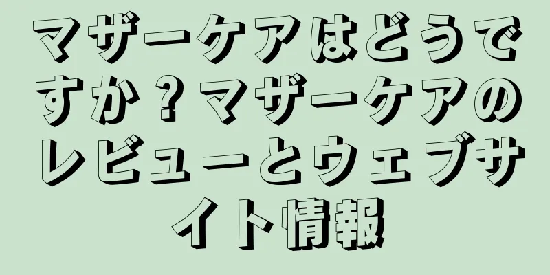 マザーケアはどうですか？マザーケアのレビューとウェブサイト情報
