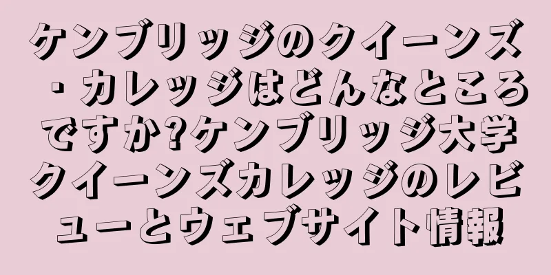 ケンブリッジのクイーンズ・カレッジはどんなところですか?ケンブリッジ大学クイーンズカレッジのレビューとウェブサイト情報
