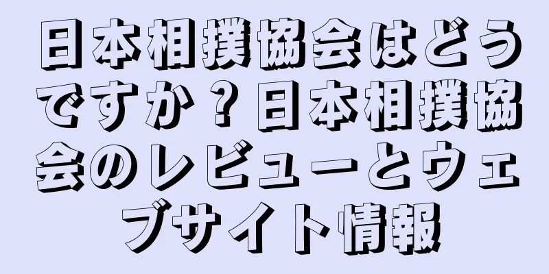 日本相撲協会はどうですか？日本相撲協会のレビューとウェブサイト情報