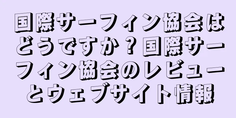 国際サーフィン協会はどうですか？国際サーフィン協会のレビューとウェブサイト情報