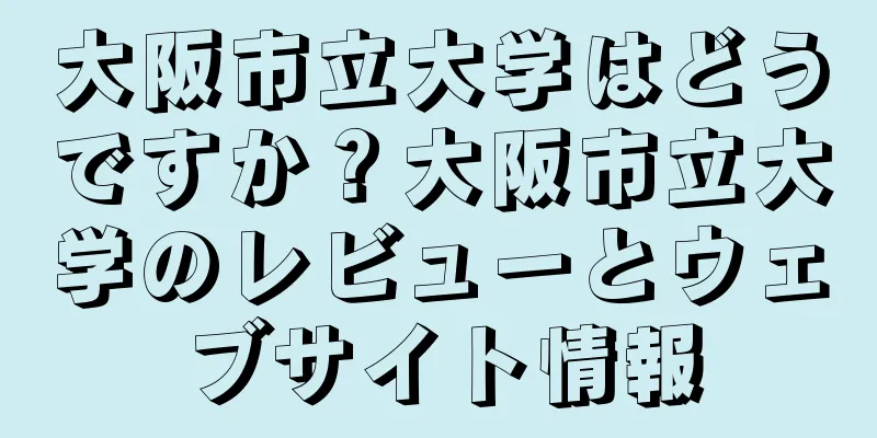 大阪市立大学はどうですか？大阪市立大学のレビューとウェブサイト情報