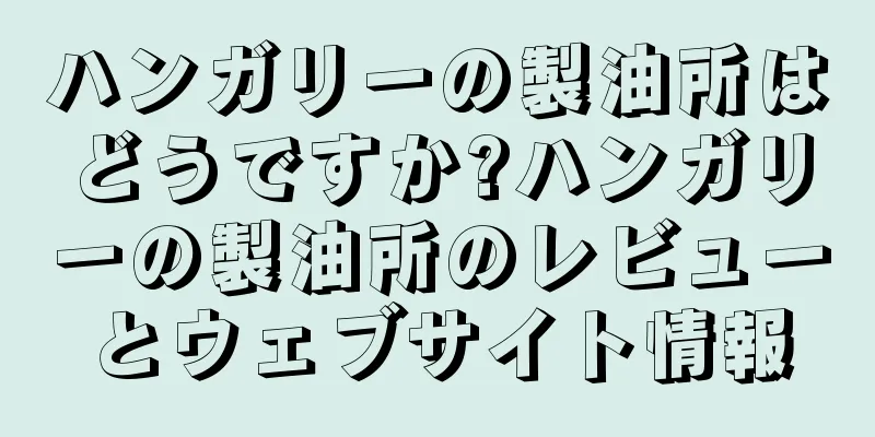 ハンガリーの製油所はどうですか?ハンガリーの製油所のレビューとウェブサイト情報