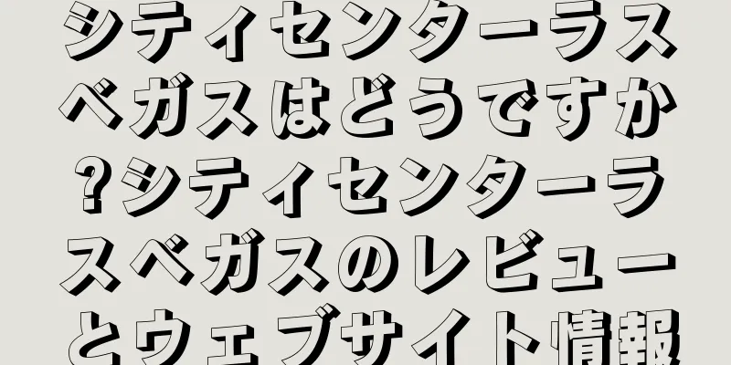 シティセンターラスベガスはどうですか?シティセンターラスベガスのレビューとウェブサイト情報