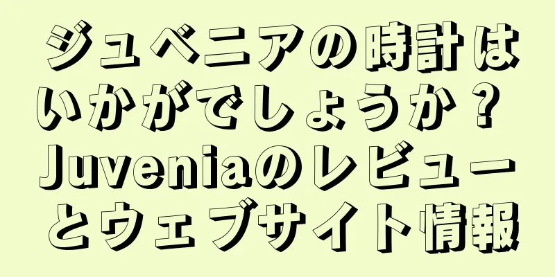 ジュベニアの時計はいかがでしょうか？ Juveniaのレビューとウェブサイト情報