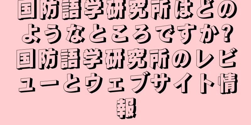 国防語学研究所はどのようなところですか?国防語学研究所のレビューとウェブサイト情報