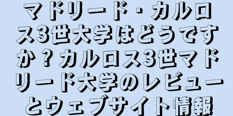 マドリード・カルロス3世大学はどうですか？カルロス3世マドリード大学のレビューとウェブサイト情報