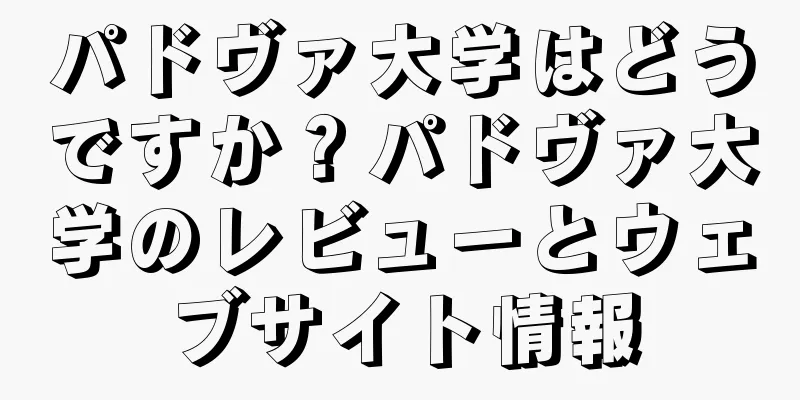 パドヴァ大学はどうですか？パドヴァ大学のレビューとウェブサイト情報