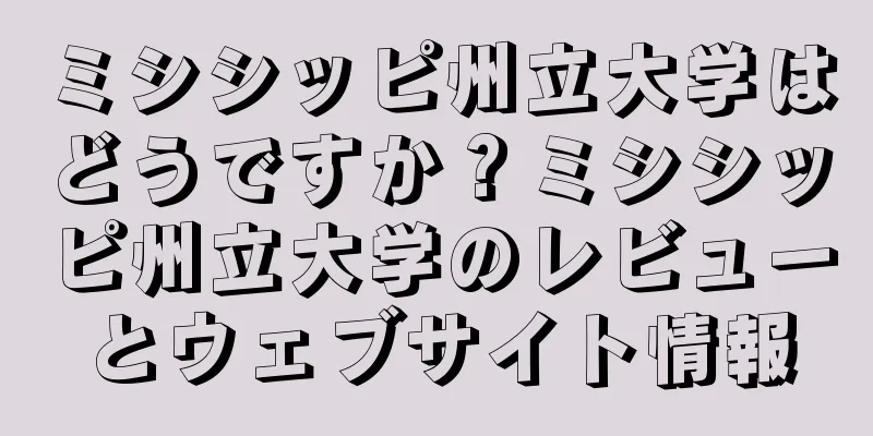 ミシシッピ州立大学はどうですか？ミシシッピ州立大学のレビューとウェブサイト情報