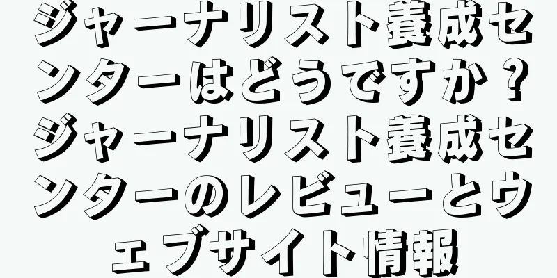 ジャーナリスト養成センターはどうですか？ジャーナリスト養成センターのレビューとウェブサイト情報