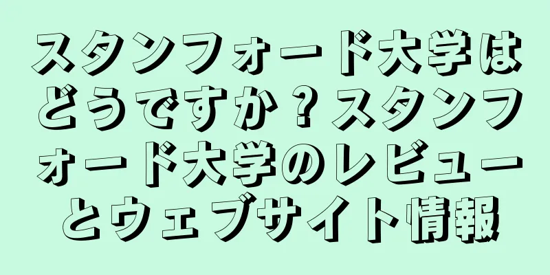 スタンフォード大学はどうですか？スタンフォード大学のレビューとウェブサイト情報