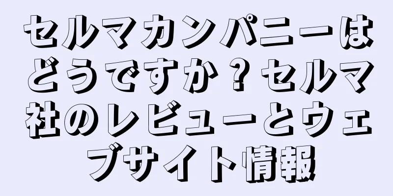セルマカンパニーはどうですか？セルマ社のレビューとウェブサイト情報