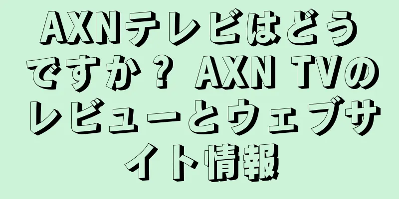 AXNテレビはどうですか？ AXN TVのレビューとウェブサイト情報
