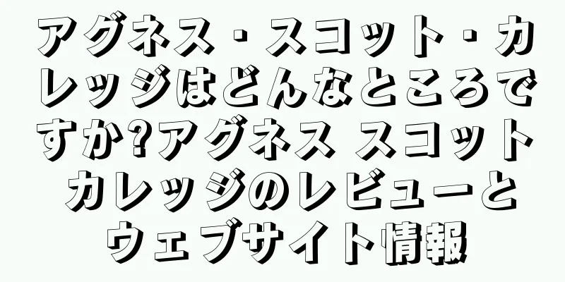 アグネス・スコット・カレッジはどんなところですか?アグネス スコット カレッジのレビューとウェブサイト情報