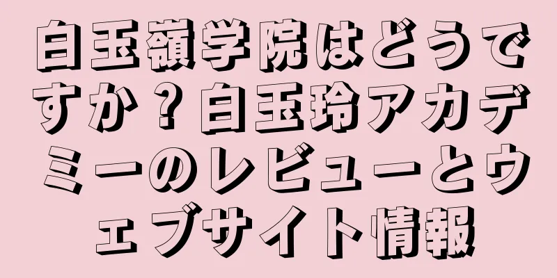 白玉嶺学院はどうですか？白玉玲アカデミーのレビューとウェブサイト情報