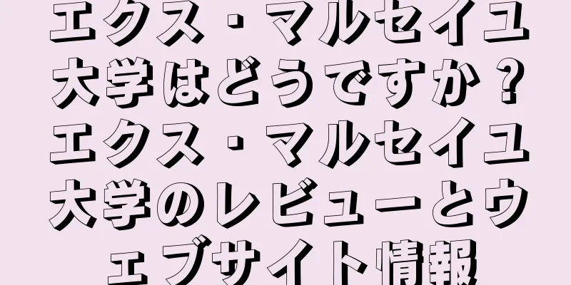 エクス・マルセイユ大学はどうですか？エクス・マルセイユ大学のレビューとウェブサイト情報