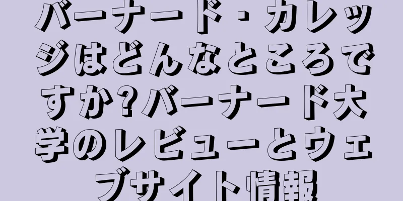 バーナード・カレッジはどんなところですか?バーナード大学のレビューとウェブサイト情報