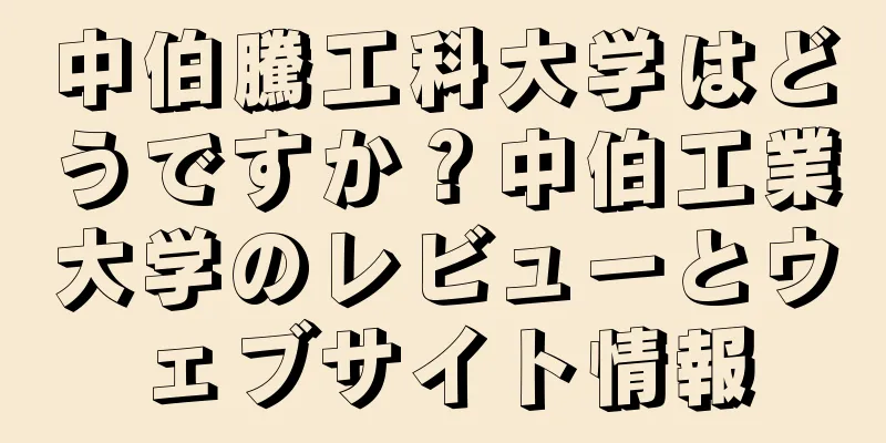 中伯騰工科大学はどうですか？中伯工業大学のレビューとウェブサイト情報