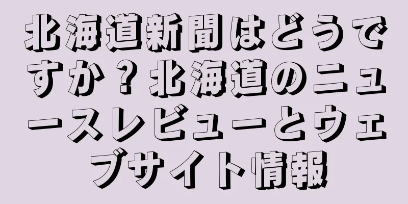 北海道新聞はどうですか？北海道のニュースレビューとウェブサイト情報