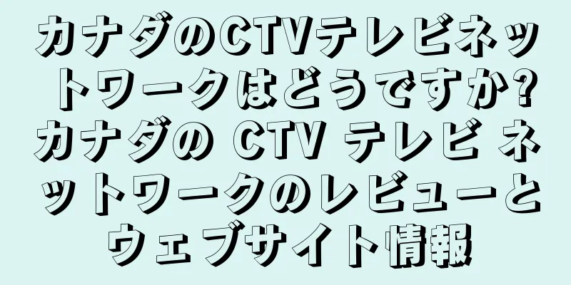 カナダのCTVテレビネットワークはどうですか?カナダの CTV テレビ ネットワークのレビューとウェブサイト情報