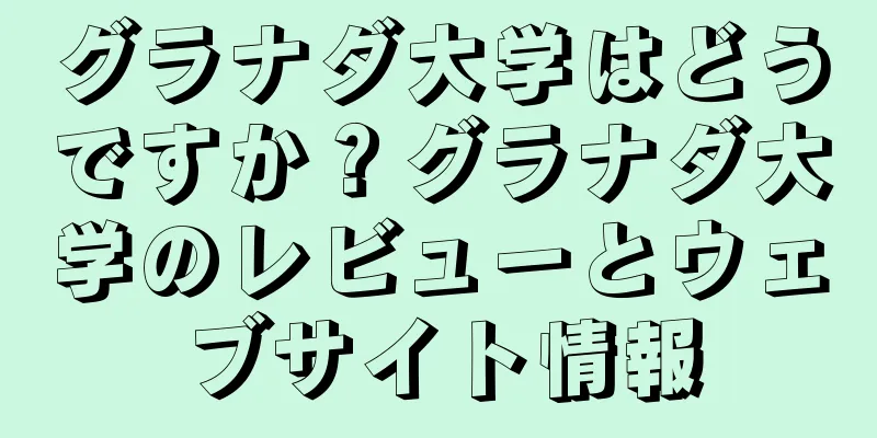 グラナダ大学はどうですか？グラナダ大学のレビューとウェブサイト情報