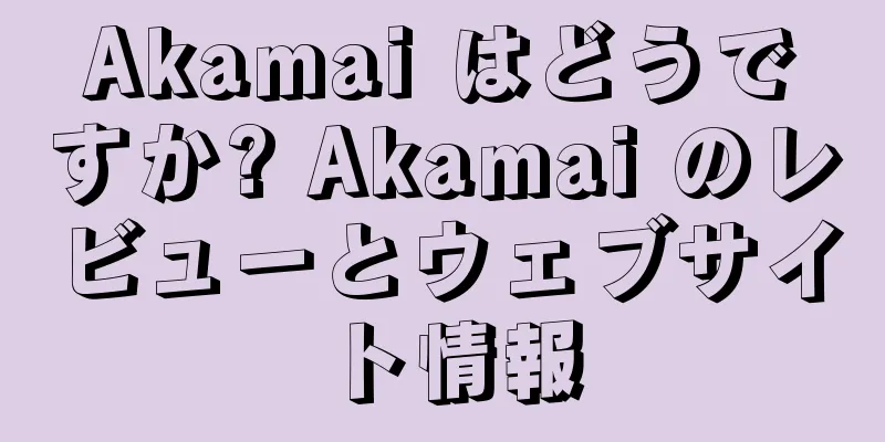 Akamai はどうですか? Akamai のレビューとウェブサイト情報