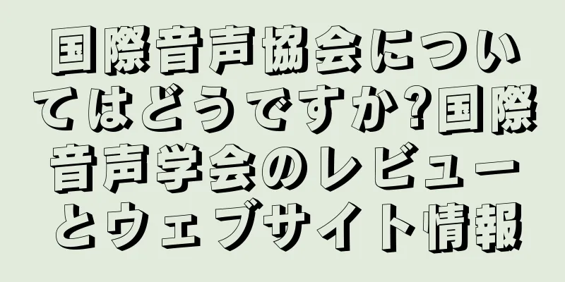国際音声協会についてはどうですか?国際音声学会のレビューとウェブサイト情報