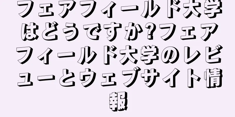 フェアフィールド大学はどうですか?フェアフィールド大学のレビューとウェブサイト情報