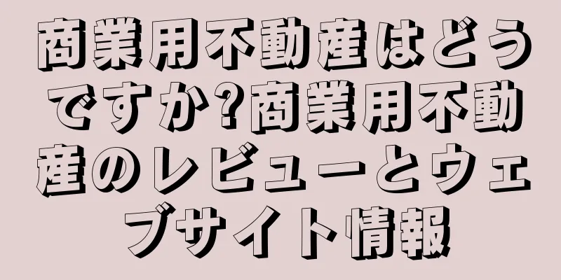 商業用不動産はどうですか?商業用不動産のレビューとウェブサイト情報