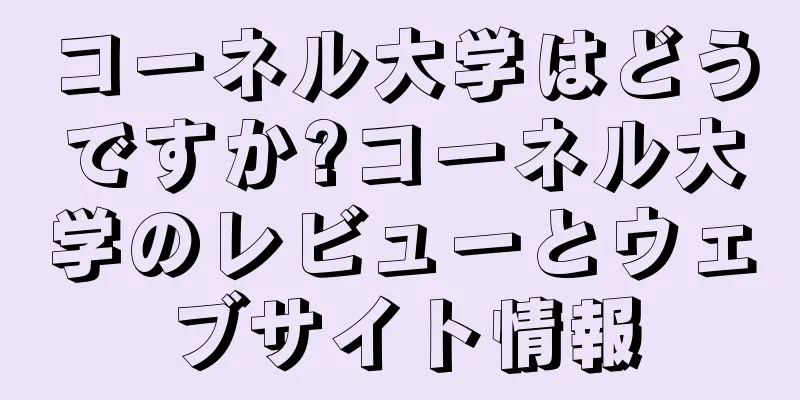 コーネル大学はどうですか?コーネル大学のレビューとウェブサイト情報