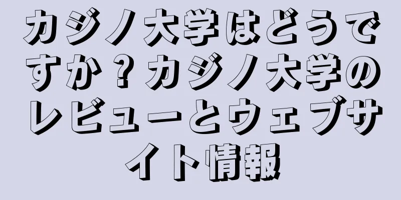カジノ大学はどうですか？カジノ大学のレビューとウェブサイト情報