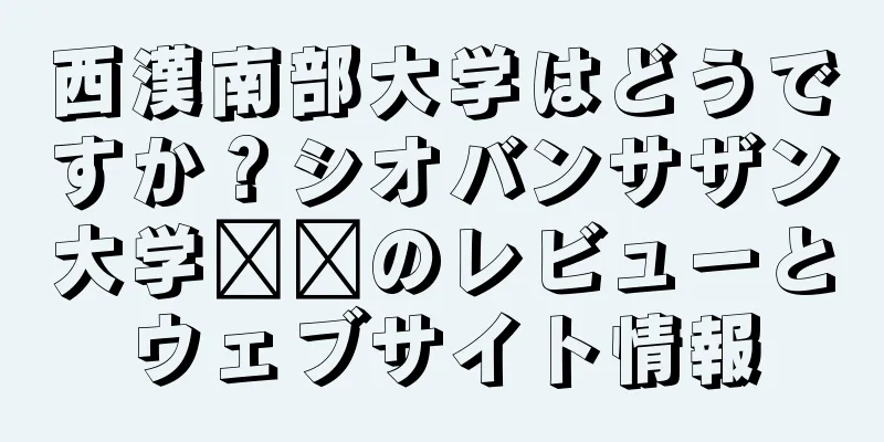 西漢南部大学はどうですか？シオバンサザン大学​​のレビューとウェブサイト情報
