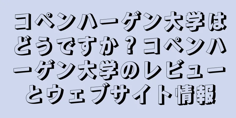 コペンハーゲン大学はどうですか？コペンハーゲン大学のレビューとウェブサイト情報