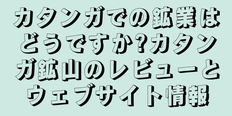 カタンガでの鉱業はどうですか?カタンガ鉱山のレビューとウェブサイト情報