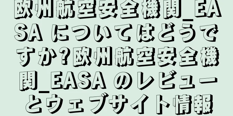 欧州航空安全機関_EASA についてはどうですか?欧州航空安全機関_EASA のレビューとウェブサイト情報