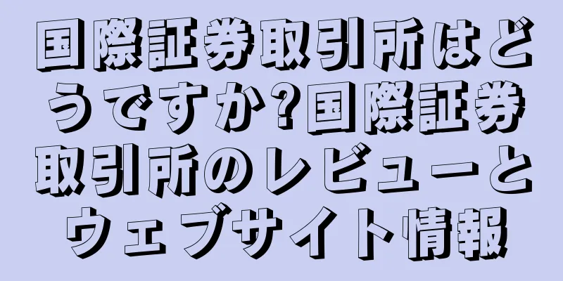 国際証券取引所はどうですか?国際証券取引所のレビューとウェブサイト情報