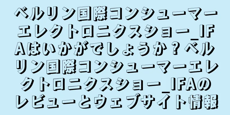 ベルリン国際コンシューマーエレクトロニクスショー_IFAはいかがでしょうか？ベルリン国際コンシューマーエレクトロニクスショー_IFAのレビューとウェブサイト情報
