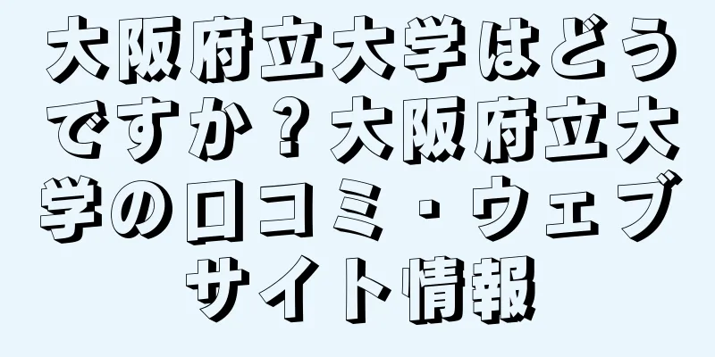 大阪府立大学はどうですか？大阪府立大学の口コミ・ウェブサイト情報