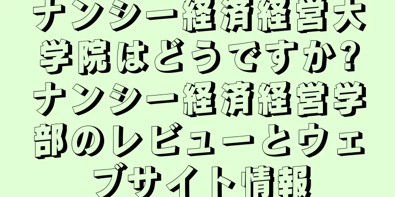 ナンシー経済経営大学院はどうですか?ナンシー経済経営学部のレビューとウェブサイト情報