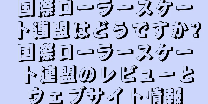 国際ローラースケート連盟はどうですか?国際ローラースケート連盟のレビューとウェブサイト情報