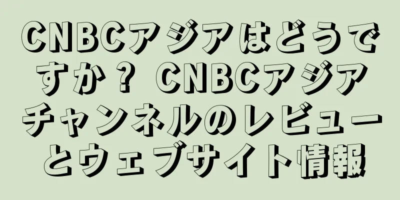 CNBCアジアはどうですか？ CNBCアジアチャンネルのレビューとウェブサイト情報